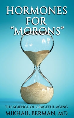 Hormones for Morons: The Science of Graceful Aging by Berman, Mikhail
