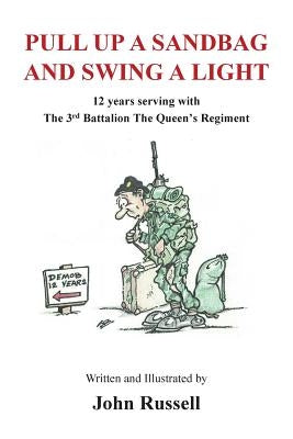 Pull Up a Sandbag and Swing a Light: 12 years serving with the 3rd Battalion, the Queen's Regiment by Russell, John