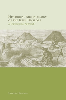 Historical Archaeology of the Irish Diaspora: A Transnational Approach by Brighton, Stephen A.