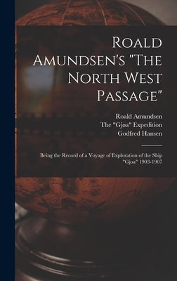 Roald Amundsen's The North West Passage: Being the Record of a Voyage of Exploration of the Ship Gjoa 1903-1907 by Amundsen, Roald 1872-1928
