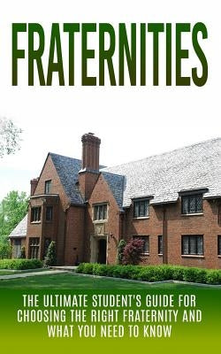 Fraternities: The Ultimate Student's Guide for Choosing the Right Fraternity And What You Need to Know by Campbell, Chris