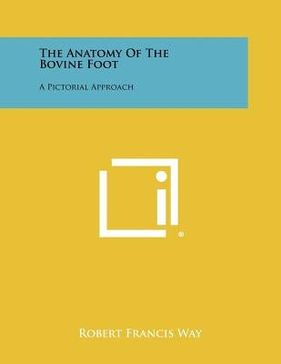 The Anatomy Of The Bovine Foot: A Pictorial Approach by Way, Robert Francis