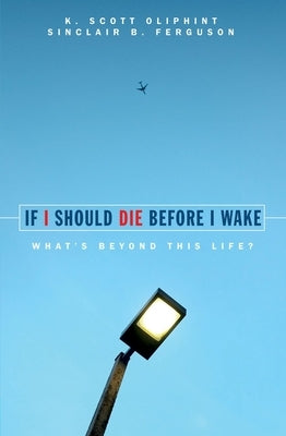 If I Should Die Before I Wake: What's Beyond This Life? by Oliphint, K. Scott