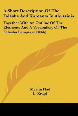 A Short Description Of The Falasha And Kamants In Abyssinia: Together With An Outline Of The Elements And A Vocabulary Of The Falasha Language (1866) by Flad, Martin