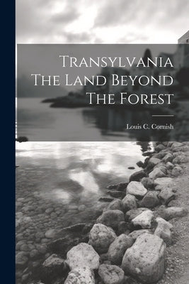 Transylvania The Land Beyond The Forest by Cornish, Louis C.