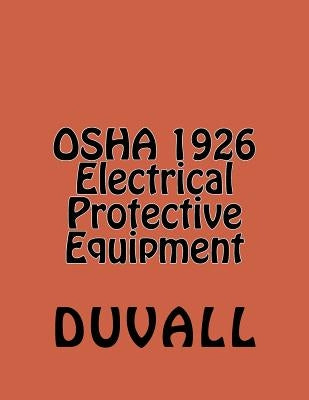 OSHA 1926 Electrical Protective Equipment: Subpart E Personal Protective and Life Saving Equipment by Duvall