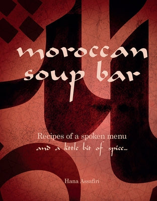 Moroccan Soup Bar: Recipes of a Spoken Menu, and a Little Bit of Spice... by Assafiri, Hana