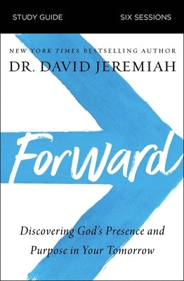 Forward Bible Study Guide: Discovering God's Presence and Purpose in Your Tomorrow by Jeremiah, David