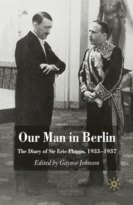 Our Man in Berlin: The Diary of Sir Eric Phipps, 1933-1937 by Johnson, G.