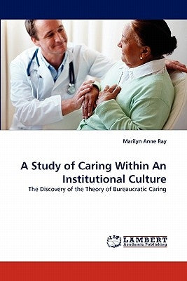 A Study of Caring Within an Institutional Culture by Ray, Marilyn Anne