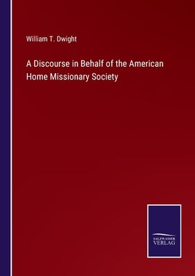 A Discourse in Behalf of the American Home Missionary Society by Dwight, William T.