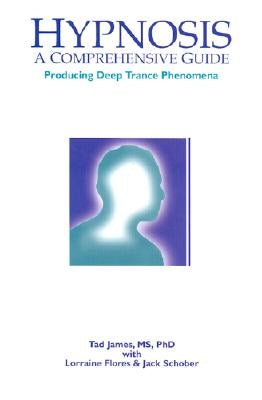 Hypnosis: A Comprehensive Guide: Producing Deep Trance Phenomena by James, Tad