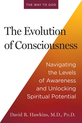 The Evolution of Consciousness: Navigating the Levels of Awareness and Unlocking Spiritual Potential by Hawkins, David R.
