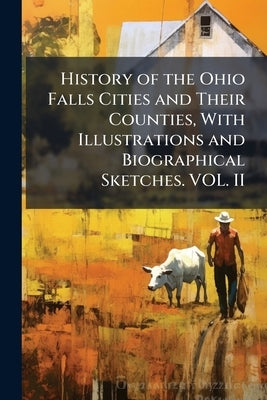 History of the Ohio Falls Cities and Their Counties, With Illustrations and Biographical Sketches. VOL. II by Anonymous