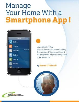 Manage Your Home with a Smartphone App!: Learn Step-by-Step How to Control Your Home Lighting, Thermostats, IP Cameras, Music & Alarm Systems on your by O'Driscoll, Gerard