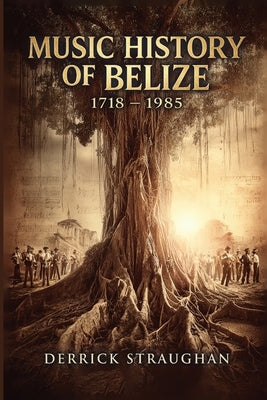 Music History of Belize 1718 - 1985: "From Brukdown to Punta Rock" by Straughan, Derrick