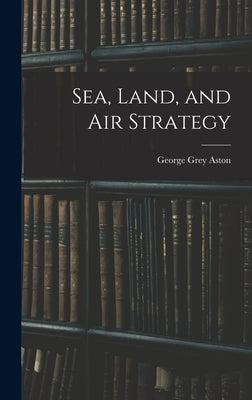Sea, Land, and Air Strategy by Aston, George Grey