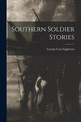 Southern Soldier Stories by Eggleston, George Cary