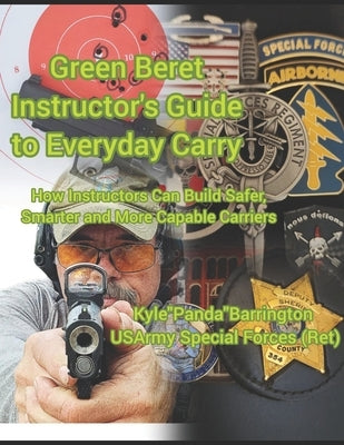 Green Beret Instructor's Guide to Everyday Carry: How Instructors Can Build Safer, Smarter, More Capable Carriers by Barrington, Kyle a.