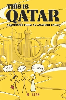 This Is Qatar: Anecdotes from an Amateur Expat by Star, M.