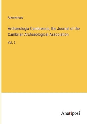 Archaeologia Cambrensis, the Journal of the Cambrian Archaeological Association: Vol. 2 by Anonymous