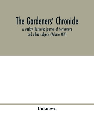 The Gardeners' chronicle: a weekly illustrated journal of horticulture and allied subjects (Volume XXIV) by Unknown