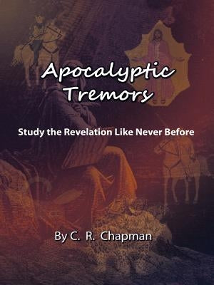 Apocalyptic Tremors: Study the Revelation Like Never Before by Chapman, C. R.