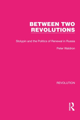 Between Two Revolutions: Stolypin and the Politics of Renewal in Russia by Waldron, Peter