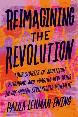 Reimagining the Revolution: Four Stories of Abolition, Autonomy, and Forging New Paths in the Modern Civil Rights Movement by Lehman-Ewing, Paula