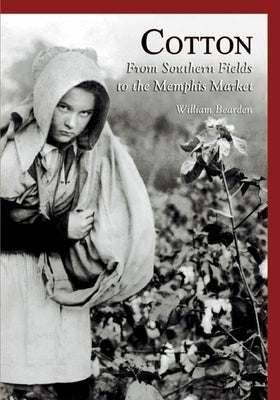 Cotton:: From Southern Fields to the Memphis Market by Bearden, William