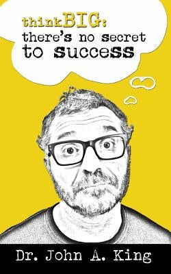 Think Big: There's No Secret to Success by King, John
