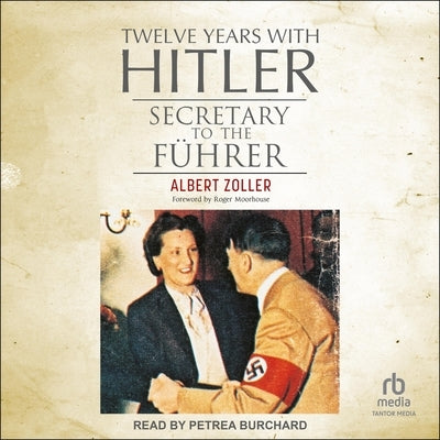 Twelve Years with Hitler: Secretary to the Führer by Zoller, Albert