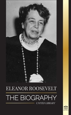 Eleanor Roosevelt: The Biography - Learn the American Life by Living; Franklin D. Roosevelt's Wife & First Lady by Library, United