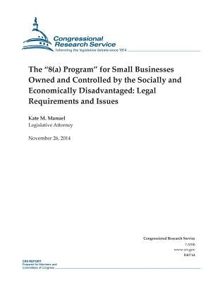 The "8(a) Program" for Small Businesses Owned and Controlled by the Socially and Economically Disadvantaged: Legal Requirements and Issues by Congressional Research Service