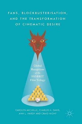 Fans, Blockbusterisation, and the Transformation of Cinematic Desire: Global Receptions of the Hobbit Film Trilogy by Michelle, Carolyn