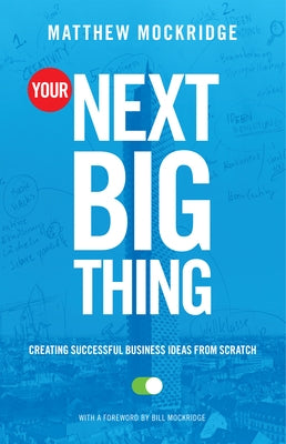 Your Next Big Thing: Creating Successful Business Ideas from Scratch (Entrepreneurship, Building a Small Business, Startups) by Mockridge, Matthew
