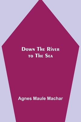 Down the River to the Sea by Maule Machar, Agnes