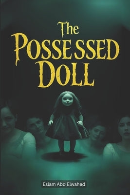 The Possessed Doll: 100 True Horror Stories of Cursed Objects by Abd Elwahed, Eslam