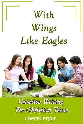 With Wings Like Eagles: Creative Writing for Christian Teens by Pryor, Cheryl