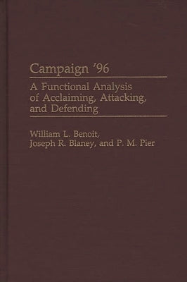 Campaign '96: A Functional Analysis of Acclaiming, Attacking, and Defending by Benoit, William L.