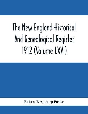 The New England Historical And Genealogical Register 1912 (Volume Lxvi) by Apthorp Foster, F.