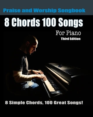 8 Chords 100 Songs Praise and Worship Songbook for Piano: 8 Simple Chords, 100 Great Songs - Third Edition by Roberts, Eric Michael