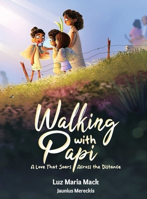 Walking With Papi: A Love That Soars Across the Distance by Mack, Luz Maria