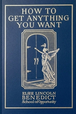 How to Get Anything You Want by Benedict, Elsie Lincoln