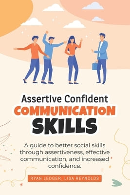 Assertive Confident Communication Skills: A guide to better social skills through assertiveness, effective communication and increased confidence by Reynolds, Lisa