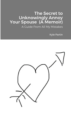 The Secret to Unknowingly Annoy Your Spouse (A Memoir): A Guide From All My Mistakes by Partin, Kyle
