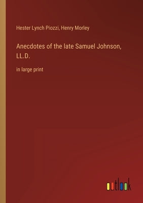 Anecdotes of the late Samuel Johnson, LL.D.: in large print by Morley, Henry
