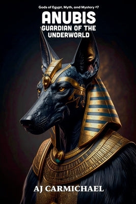 Anubis, Guardian of the Underworld by Carmichael, Aj