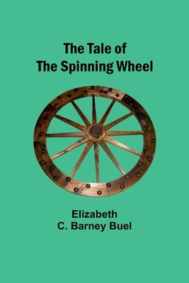 The Tale of the Spinning Wheel by Buel, Elizabeth