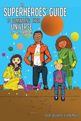 The Superheroes' Guide To Dominating Their Universe by Griffin, San